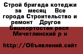 Строй.бригада котеджи за 1 месяц. - Все города Строительство и ремонт » Другое   . Башкортостан респ.,Мечетлинский р-н